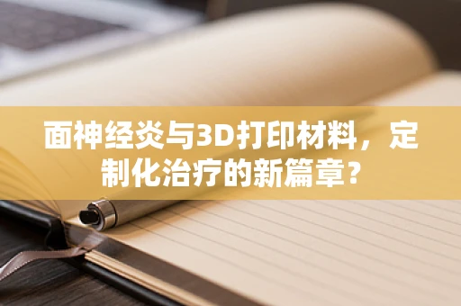 面神经炎与3D打印材料，定制化治疗的新篇章？