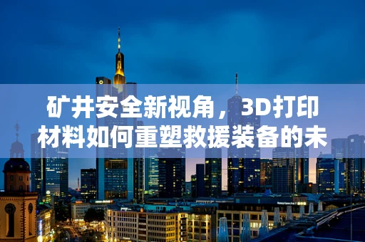 矿井安全新视角，3D打印材料如何重塑救援装备的未来？