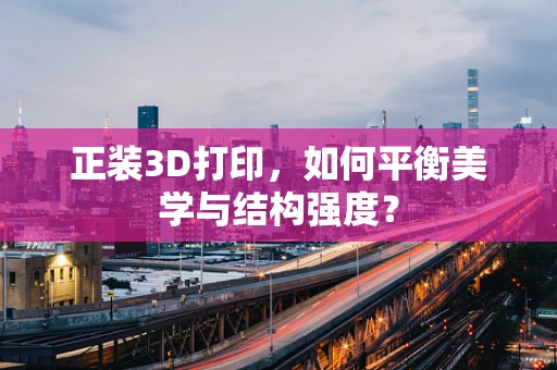 正装3D打印，如何平衡美学与结构强度？