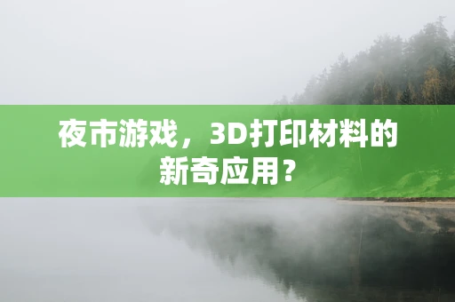 夜市游戏，3D打印材料的新奇应用？