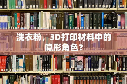 洗衣粉，3D打印材料中的隐形角色？