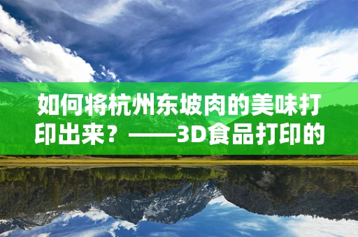 如何将杭州东坡肉的美味打印出来？——3D食品打印的创意挑战