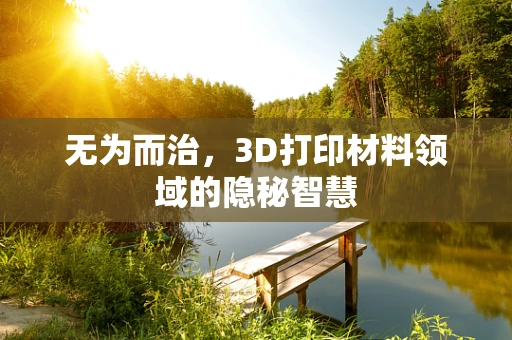 无为而治，3D打印材料领域的隐秘智慧