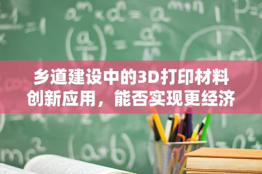 乡道建设中的3D打印材料创新应用，能否实现更经济、高效的道路修复？