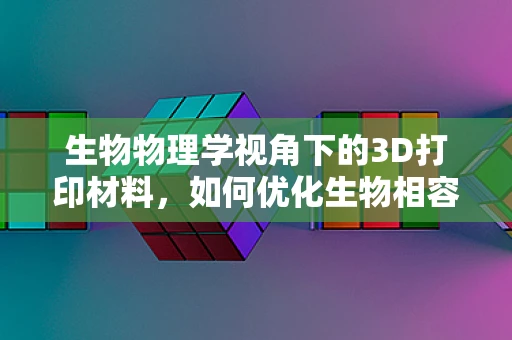 生物物理学视角下的3D打印材料，如何优化生物相容性与机械性能的平衡？