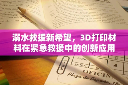 溺水救援新希望，3D打印材料在紧急救援中的创新应用？