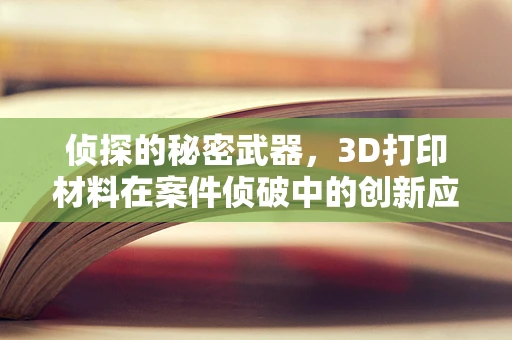 侦探的秘密武器，3D打印材料在案件侦破中的创新应用？