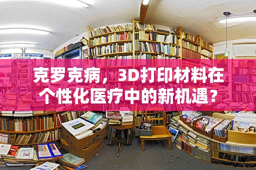 克罗克病，3D打印材料在个性化医疗中的新机遇？