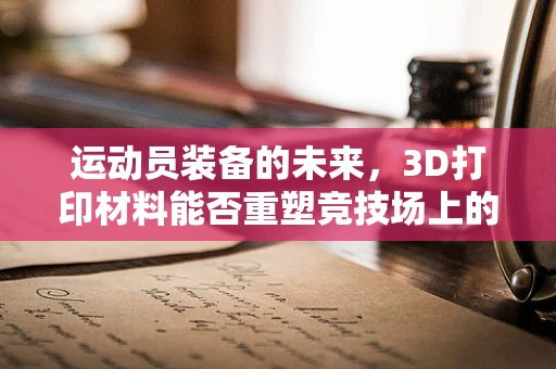 运动员装备的未来，3D打印材料能否重塑竞技场上的优势？