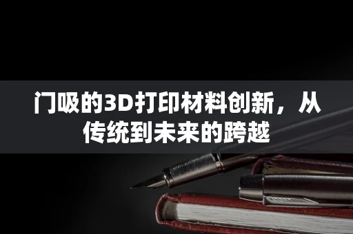 门吸的3D打印材料创新，从传统到未来的跨越