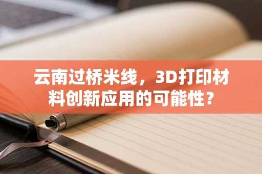 云南过桥米线，3D打印材料创新应用的可能性？