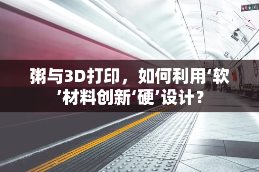 粥与3D打印，如何利用‘软’材料创新‘硬’设计？