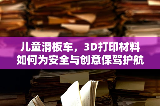 儿童滑板车，3D打印材料如何为安全与创意保驾护航？