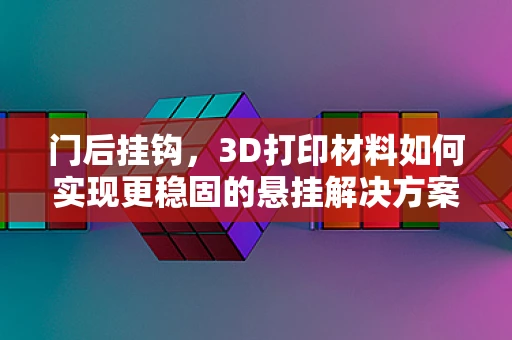 门后挂钩，3D打印材料如何实现更稳固的悬挂解决方案？