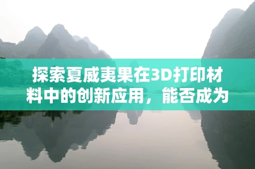 探索夏威夷果在3D打印材料中的创新应用，能否成为未来绿色打印的坚果之选？