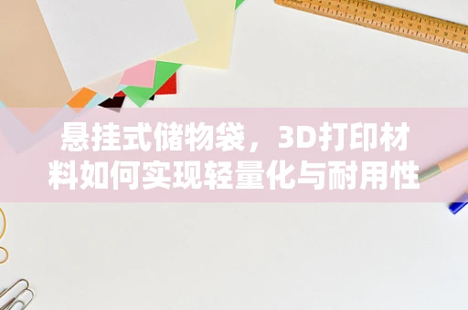 悬挂式储物袋，3D打印材料如何实现轻量化与耐用性的完美结合？