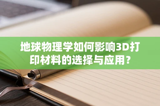 地球物理学如何影响3D打印材料的选择与应用？