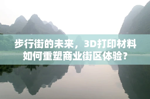 步行街的未来，3D打印材料如何重塑商业街区体验？