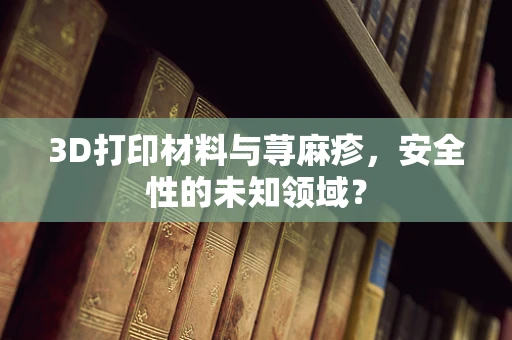 3D打印材料与荨麻疹，安全性的未知领域？