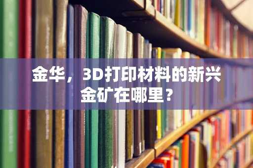 金华，3D打印材料的新兴金矿在哪里？