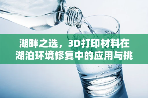 湖畔之选，3D打印材料在湖泊环境修复中的应用与挑战