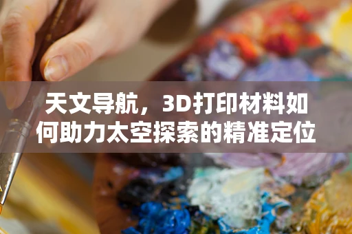 天文导航，3D打印材料如何助力太空探索的精准定位？