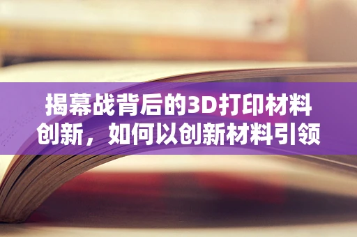 揭幕战背后的3D打印材料创新，如何以创新材料引领未来制造的‘首秀’？