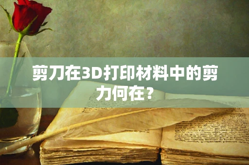 剪刀在3D打印材料中的剪力何在？