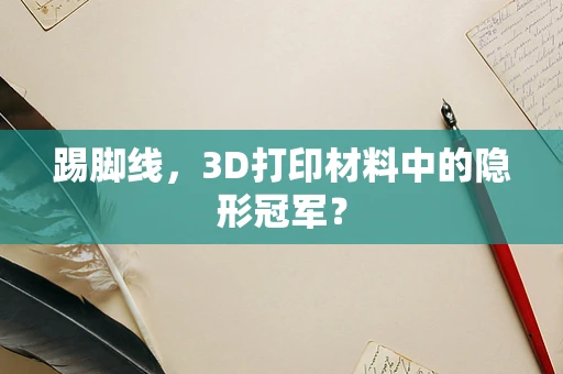 踢脚线，3D打印材料中的隐形冠军？