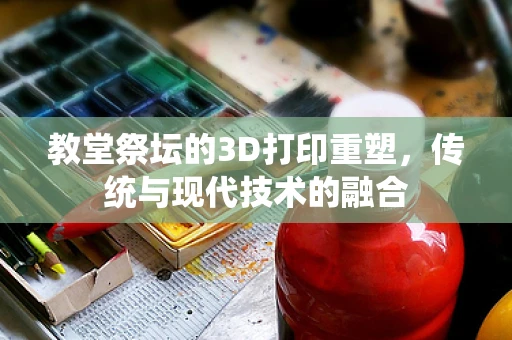 教堂祭坛的3D打印重塑，传统与现代技术的融合