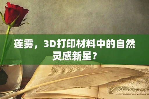 莲雾，3D打印材料中的自然灵感新星？