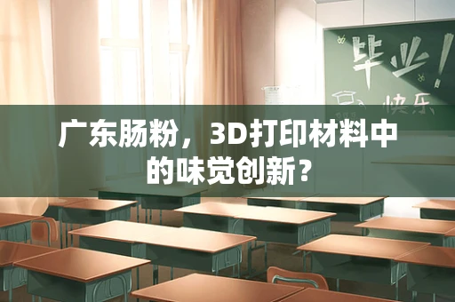 广东肠粉，3D打印材料中的味觉创新？