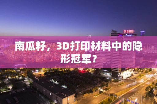 南瓜籽，3D打印材料中的隐形冠军？