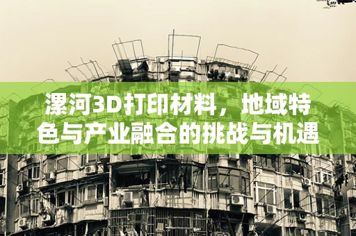 漯河3D打印材料，地域特色与产业融合的挑战与机遇？