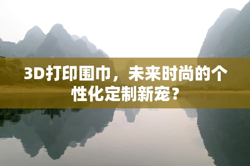 3D打印围巾，未来时尚的个性化定制新宠？