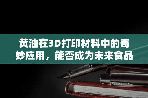 黄油在3D打印材料中的奇妙应用，能否成为未来食品打印的‘黄金’？