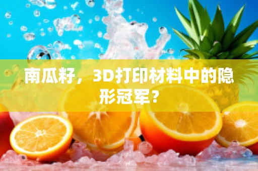 南瓜籽，3D打印材料中的隐形冠军？