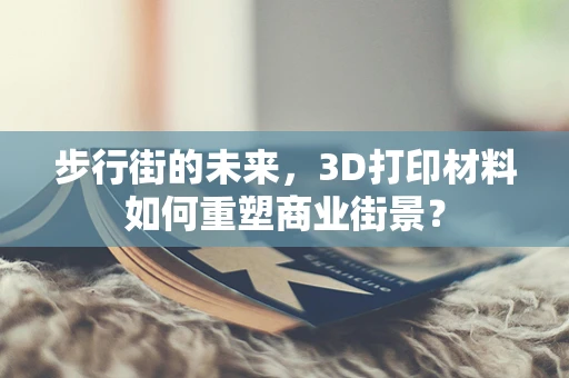 步行街的未来，3D打印材料如何重塑商业街景？