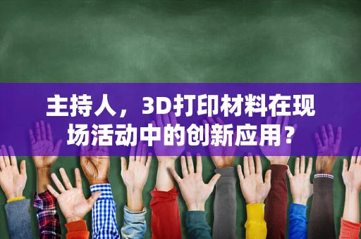 主持人，3D打印材料在现场活动中的创新应用？