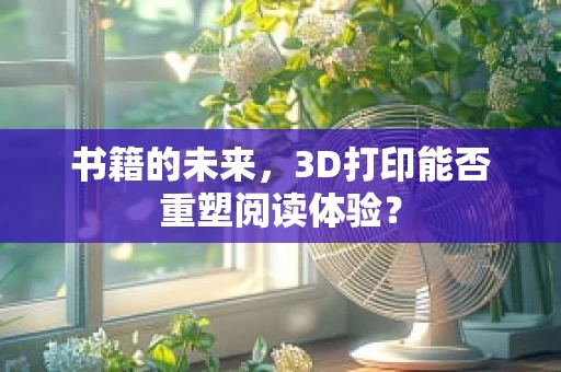 书籍的未来，3D打印能否重塑阅读体验？