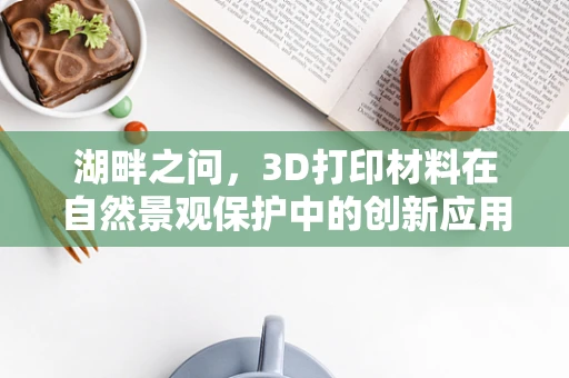 湖畔之问，3D打印材料在自然景观保护中的创新应用