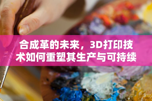 合成革的未来，3D打印技术如何重塑其生产与可持续性？