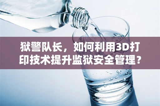 狱警队长，如何利用3D打印技术提升监狱安全管理？