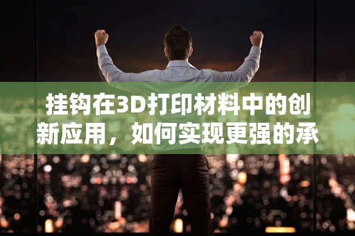 挂钩在3D打印材料中的创新应用，如何实现更强的承重能力？