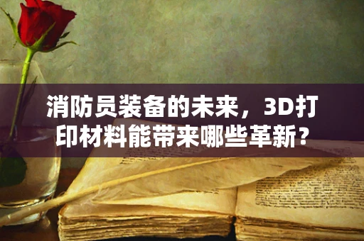 消防员装备的未来，3D打印材料能带来哪些革新？