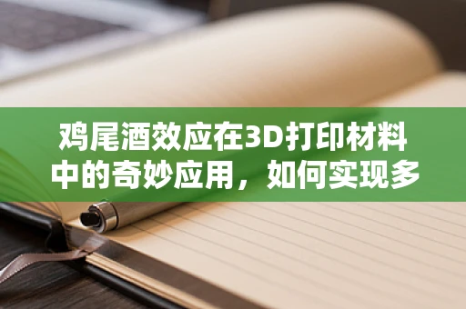 鸡尾酒效应在3D打印材料中的奇妙应用，如何实现多材质的完美融合？