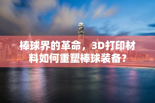 棒球界的革命，3D打印材料如何重塑棒球装备？