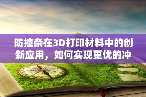 防撞条在3D打印材料中的创新应用，如何实现更优的冲击防护性能？