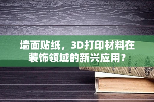 墙面贴纸，3D打印材料在装饰领域的新兴应用？