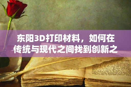 东阳3D打印材料，如何在传统与现代之间找到创新之路？